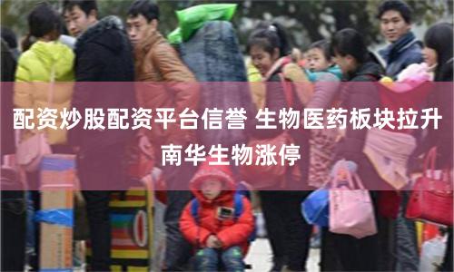 配资炒股配资平台信誉 生物医药板块拉升 南华生物涨停