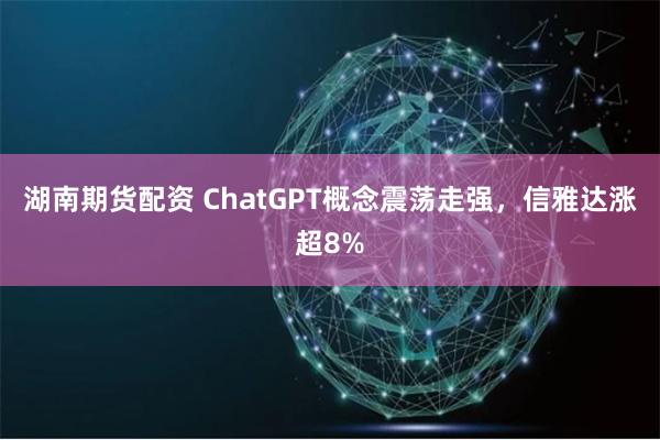 湖南期货配资 ChatGPT概念震荡走强，信雅达涨超8%