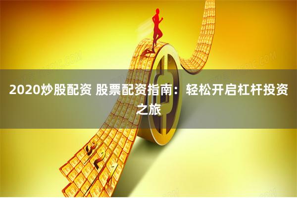 2020炒股配资 股票配资指南：轻松开启杠杆投资之旅