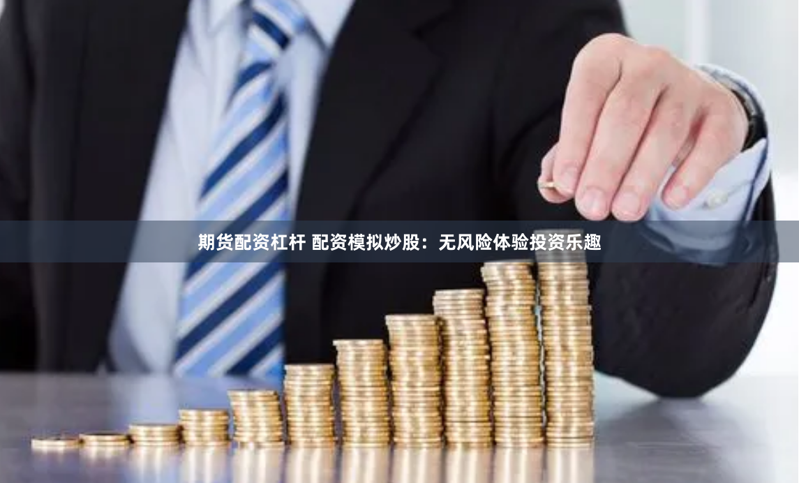 期货配资杠杆 配资模拟炒股：无风险体验投资乐趣