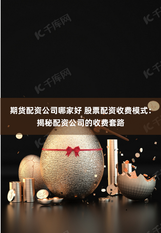期货配资公司哪家好 股票配资收费模式：揭秘配资公司的收费套路