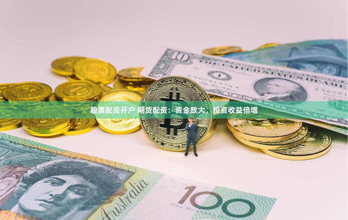股票配资开户 期货配资：资金放大，投资收益倍增
