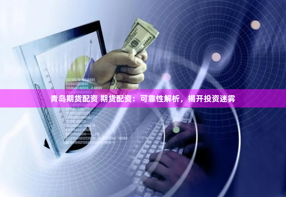 青岛期货配资 期货配资：可靠性解析，揭开投资迷雾
