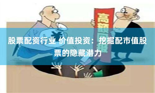 股票配资行业 价值投资：挖掘配市值股票的隐藏潜力