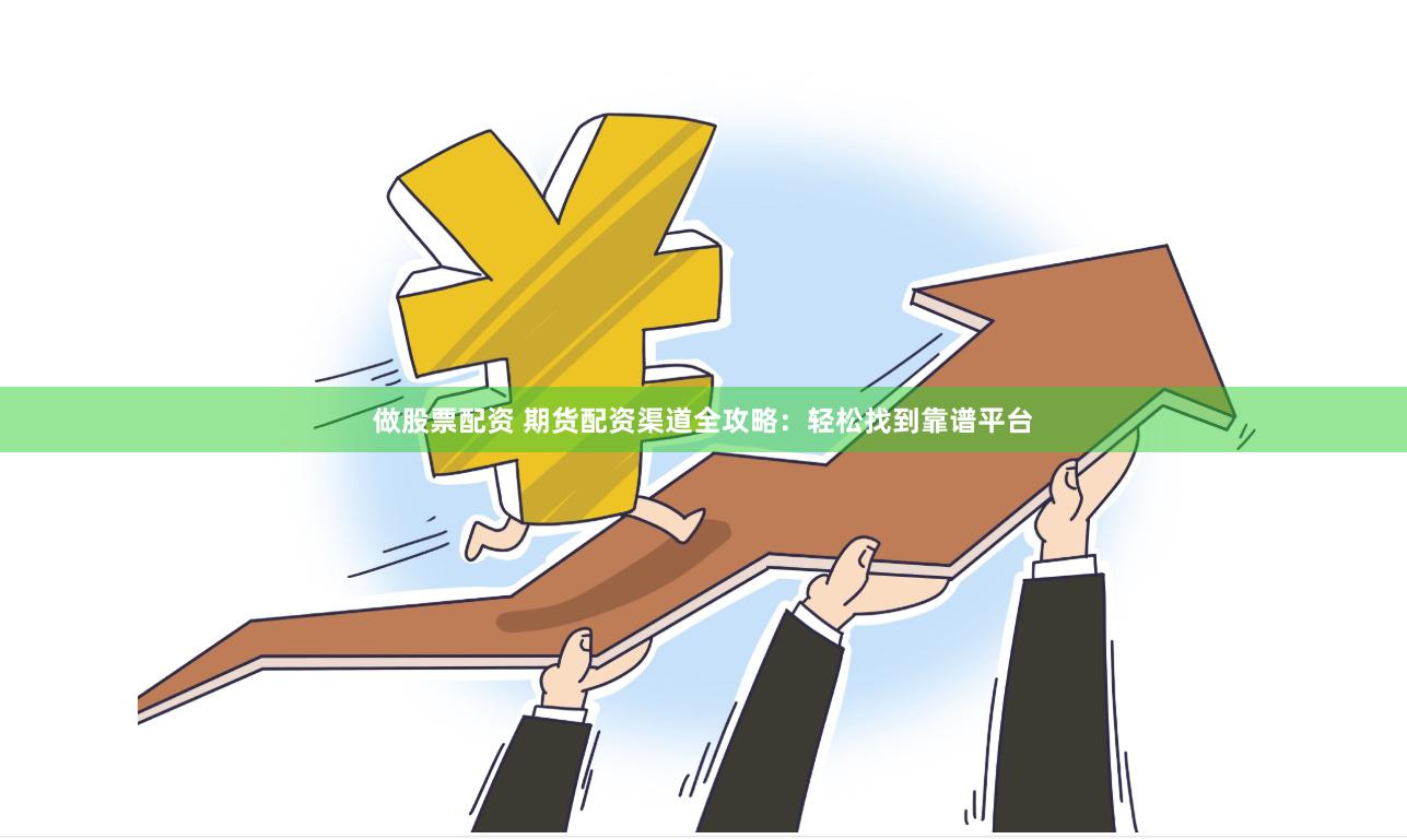 做股票配资 期货配资渠道全攻略：轻松找到靠谱平台