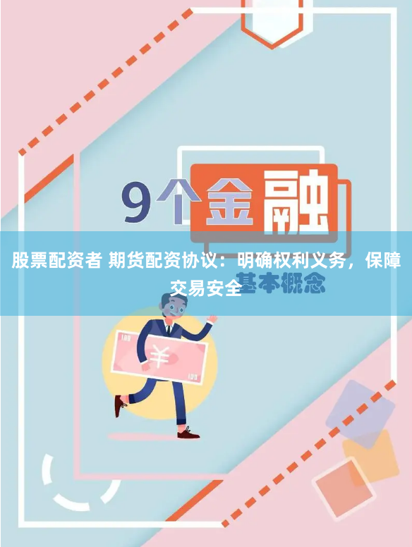 股票配资者 期货配资协议：明确权利义务，保障交易安全