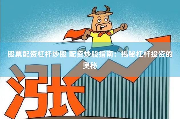 股票配资杠杆炒股 配资炒股指南：揭秘杠杆投资的奥秘