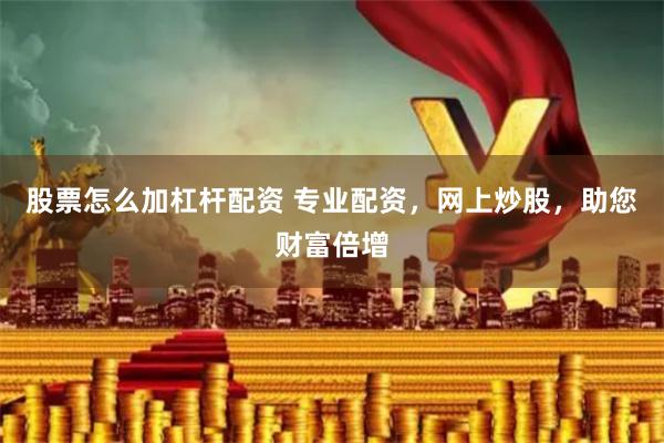 股票怎么加杠杆配资 专业配资，网上炒股，助您财富倍增