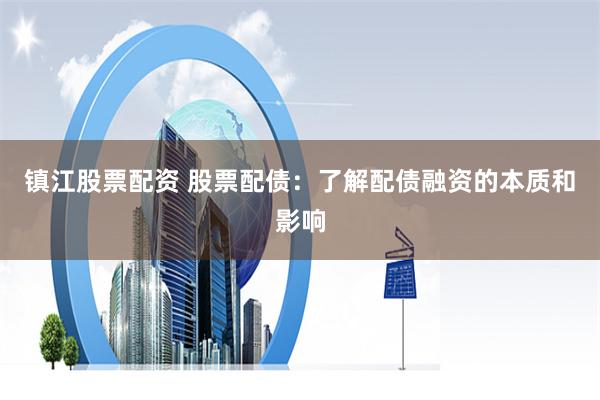镇江股票配资 股票配债：了解配债融资的本质和影响