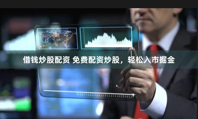 借钱炒股配资 免费配资炒股，轻松入市掘金