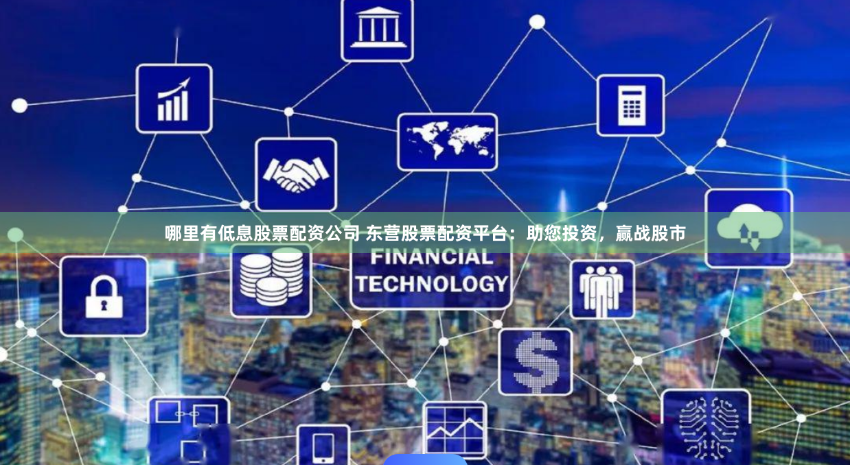 哪里有低息股票配资公司 东营股票配资平台：助您投资，赢战股市