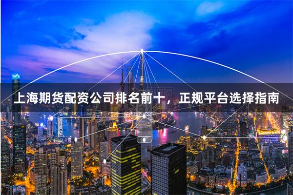 上海期货配资公司排名前十，正规平台选择指南