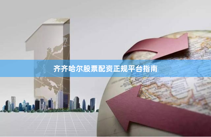 齐齐哈尔股票配资正规平台指南