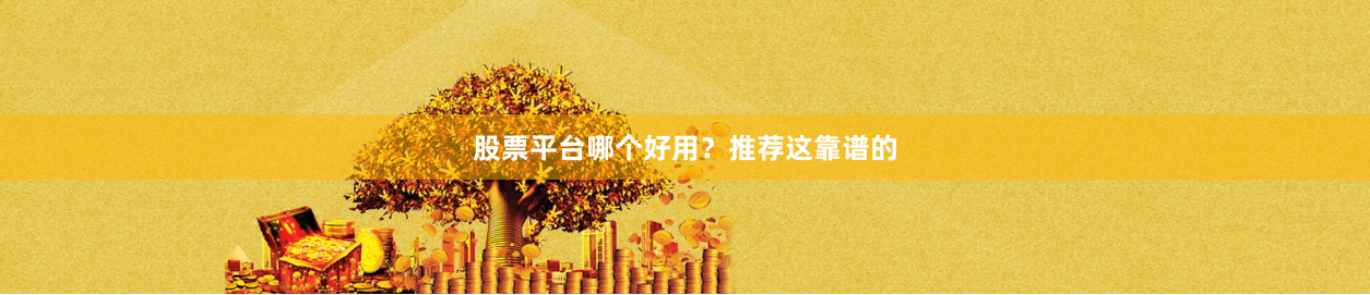 股票平台哪个好用？推荐这靠谱的