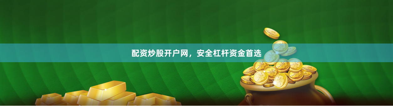 配资炒股开户网,安全杠杆资金首选