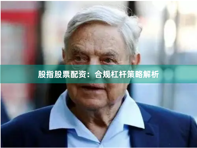股指股票配资：合规杠杆策略解析