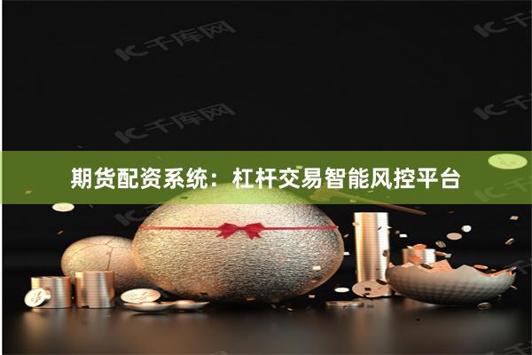 期货配资系统：杠杆交易智能风控平台