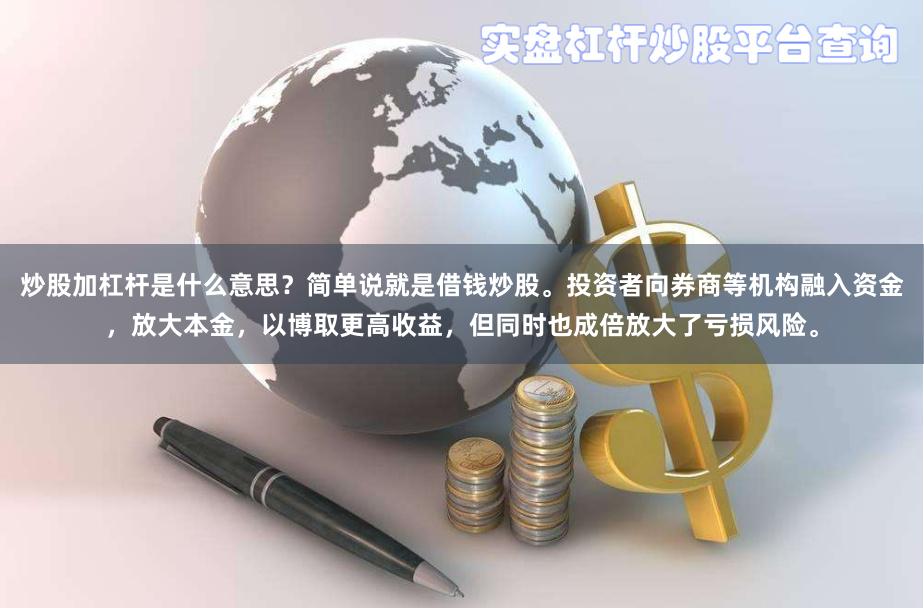 炒股加杠杆是什么意思?简单说就是借钱炒股。投资者向券商等机构融入资金,放大本金,以博取更高收益,但同时也成倍放大了亏损风险。