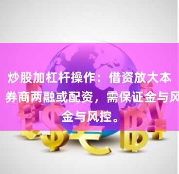 炒股加杠杆操作：借资放大本金，券商两融或配资，需保证金与风控。