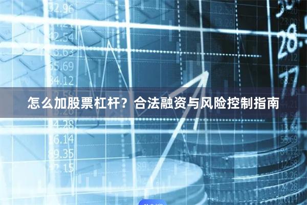 怎么加股票杠杆？合法融资与风险控制指南