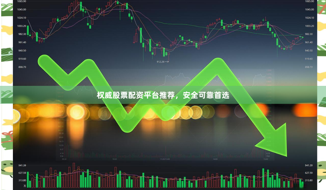 权威股票配资平台推荐，安全可靠首选