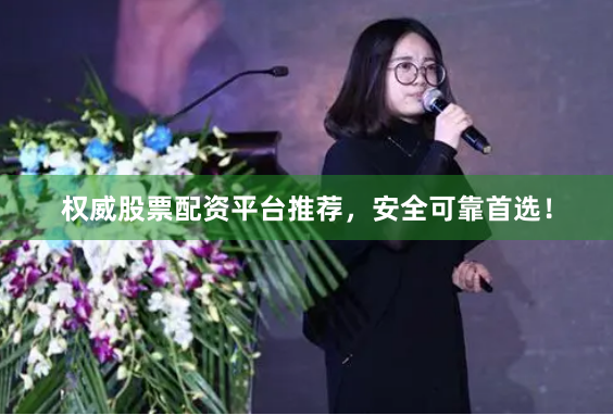 权威股票配资平台推荐，安全可靠首选！