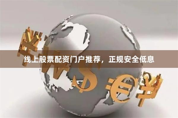线上股票配资门户推荐,正规安全低息