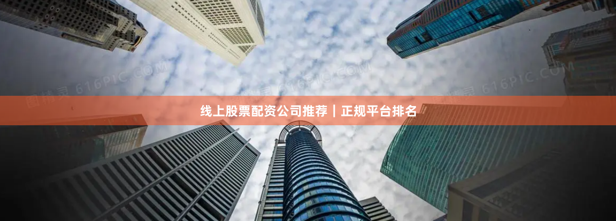 线上股票配资公司推荐｜正规平台排名