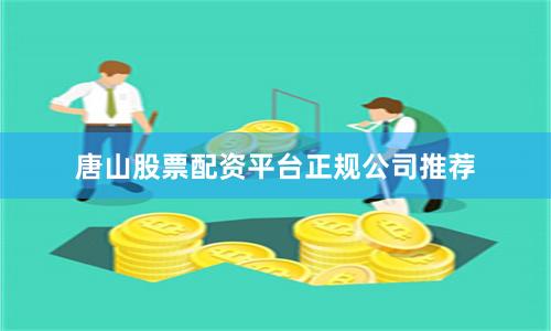 唐山股票配资平台正规公司推荐