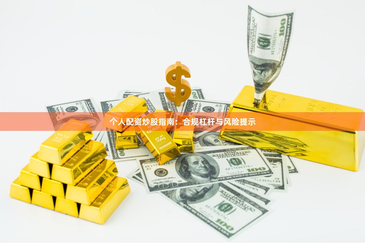 个人配资炒股指南：合规杠杆与风险提示