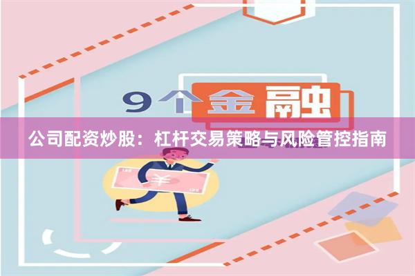 公司配资炒股：杠杆交易策略与风险管控指南