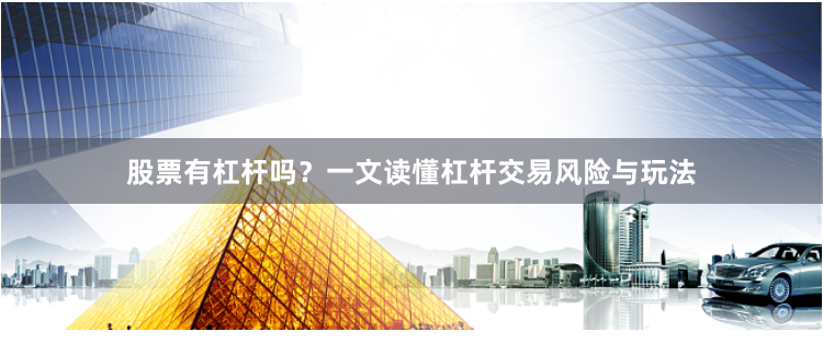 股票有杠杆吗？一文读懂杠杆交易风险与玩法