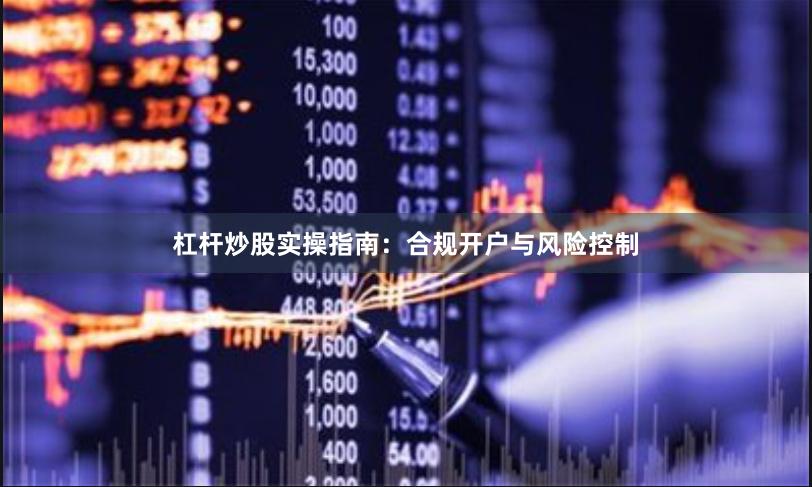 杠杆炒股实操指南：合规开户与风险控制