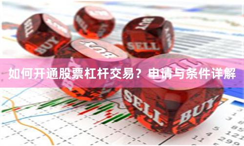 如何开通股票杠杆交易？申请与条件详解