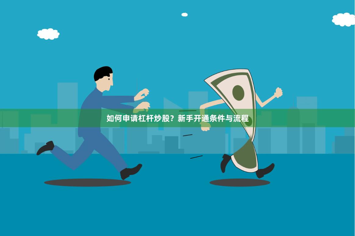 如何申请杠杆炒股？新手开通条件与流程