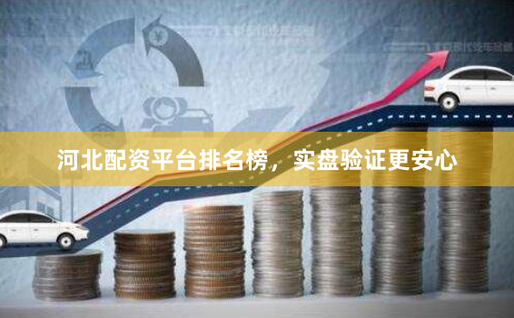 河北配资平台排名榜，实盘验证更安心