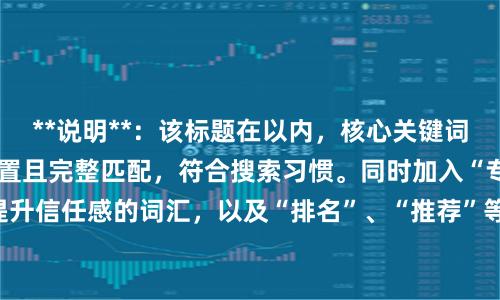 **说明**：该标题在以内，核心关键词“杭州配资公司”前置且完整匹配，符合搜索习惯。同时加入“专业”、“正规”等提升信任感的词汇，以及“排名”、“推荐”等引导性词语，有助于提升点击率，适合SEO收录。