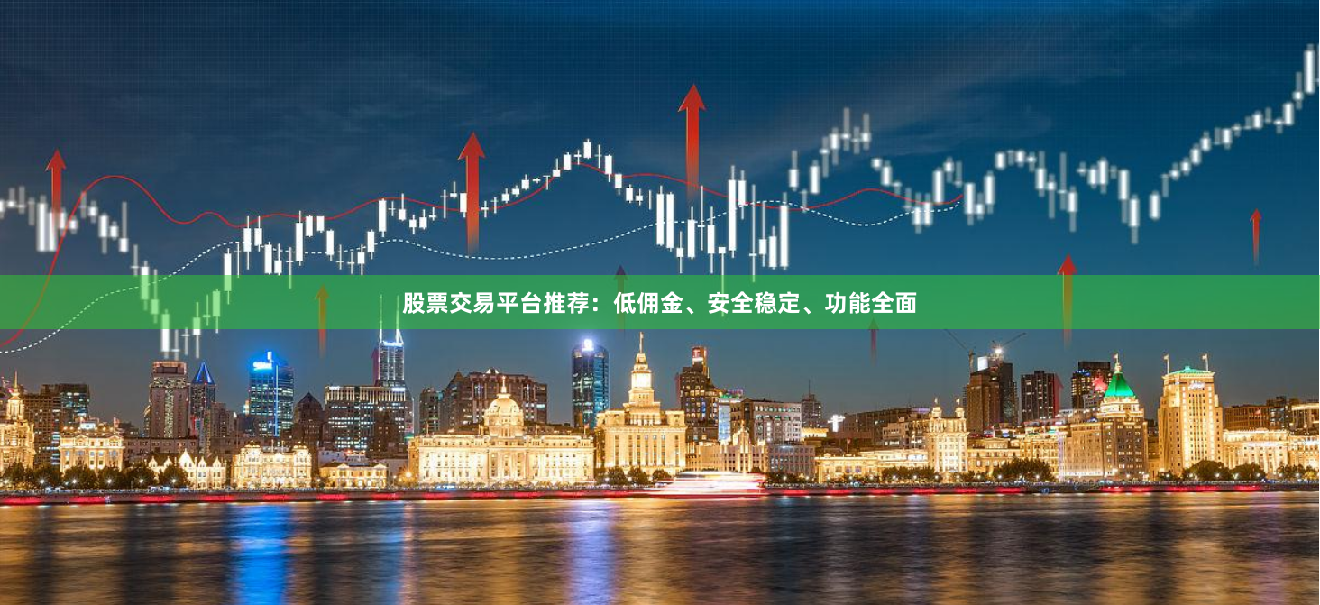 股票交易平台推荐：低佣金、安全稳定、功能全面