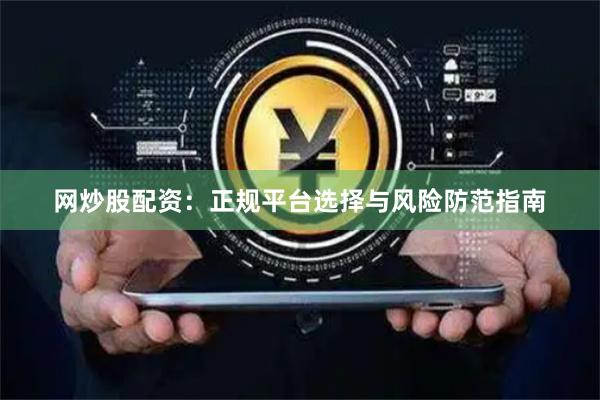 网炒股配资：正规平台选择与风险防范指南